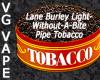 Flavor :  Vg Lane Burley Light Without A Bite Pipe Tobacco by MyVapeJuice